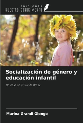 Socialización de género y educación infantil: Un caso en el sur de Brasil von Ediciones Nuestro Conocimiento