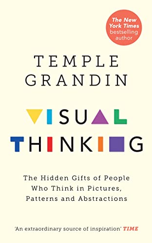 Visual Thinking: The Hidden Gifts of People Who Think in Pictures, Patterns and Abstractions Visual Thinking: The Hidden Gifts of People Who Think in Pictures, Patterns and Abstractions