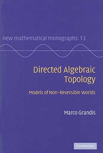 Directed Algebraic Topology: Models of Non-Reversible Worlds (New Mathematical Monographs) (New Mathematical Monographs, 13, Band 13)