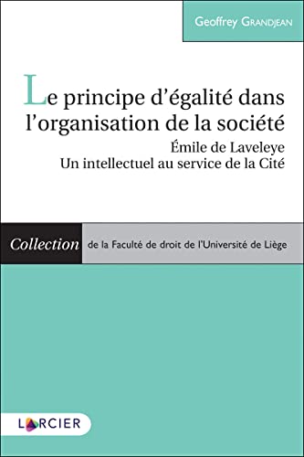 Le principe d'égalité dans l'organisation de la société: Emile de Laveleye, un intellectuel au service de la Cité von LARCIER
