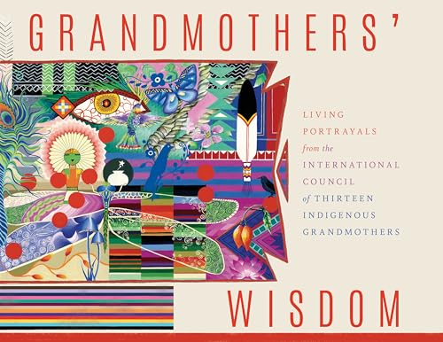 Grandmothers' Wisdom: Living Portrayals from the International Council of Thirteen Indigenous Grandmothers von Synergetic Press