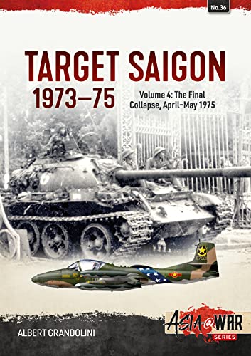 Target Saigon 1973-75: The Final Collapse, April-May 1975 (4) (Asia at War, 36, Band 4)