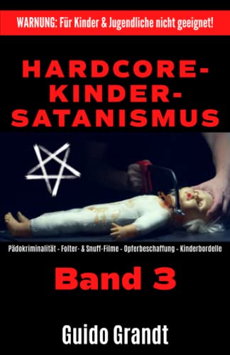 Hardcore-Kinder-Satanismus (Band 3): Pädokriminalität - Folter- & Snuff-Filme - Opferbeschaffung - Kinderbordelle von Independently published