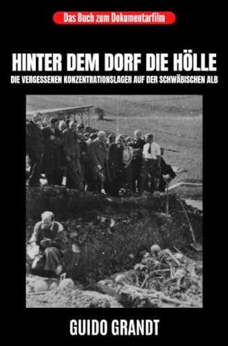 Hinter dem Dorf die Hölle: Die vergessenen Konzentrationslager auf der Schwäbischen Alb Hinter dem Dorf die Hölle: Die vergessenen Konzentrationslager auf der Schwäbischen Alb