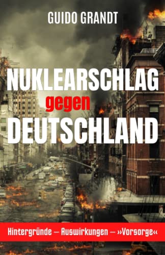 Nuklearschlag gegen Deutschland: Hintergründe - Auswirkungen - »Vorsorge« Nuklearschlag gegen Deutschland: Hintergründe - Auswirkungen - »Vorsorge« von Independently published