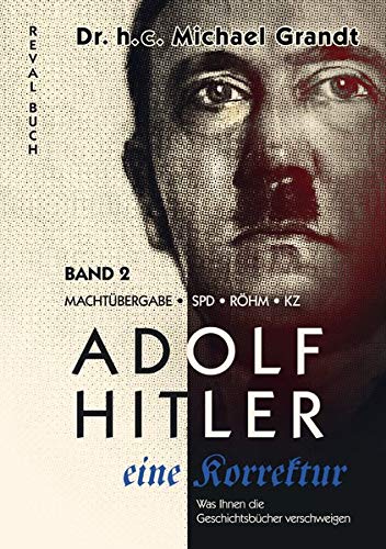 Adolf Hitler - eine Korrektur (2): Machtübergabe - SPD - Röhm - KZ (Adolf Hitler - eine Korrektur: Was Ihnen die Geschichts- und Schulbücher verschweigen)