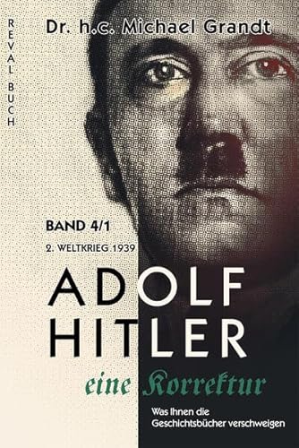 Adolf Hitler - eine Korrektur 4: 2. Weltkrieg (1939) (Adolf Hitler - eine Korrektur: Was Ihnen die Geschichts- und Schulbücher verschweigen)