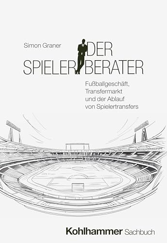 Der Spielerberater: Fußballgeschäft, Transfermarkt und der Ablauf von Spielertransfers von W. Kohlhammer GmbH