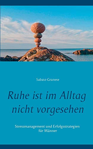 Ruhe ist im Alltag nicht vorgesehen: Stressmanagement und Erfolgsstrategien für Männer Ruhe ist im Alltag nicht vorgesehen: Stressmanagement und Erfolgsstrategien für Männer