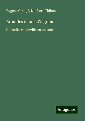Brouilles depuis Wagram: Comedie-vaudeville en un acte von Antigonos Verlag