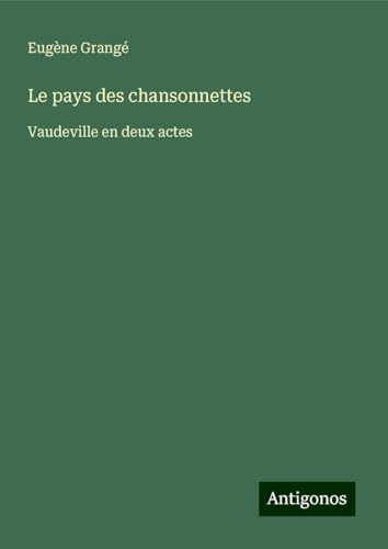 Le pays des chansonnettes: Vaudeville en deux actes von Antigonos Verlag