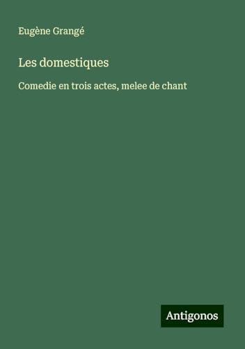 Les domestiques: Comedie en trois actes, melee de chant von Antigonos Verlag