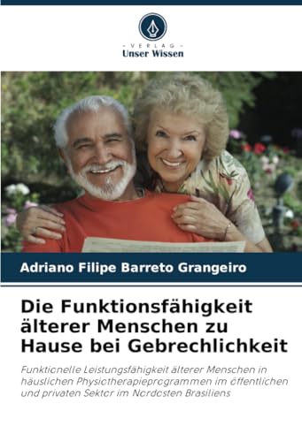 Die Funktionsfähigkeit älterer Menschen zu Hause bei Gebrechlichkeit: Funktionelle Leistungsfähigkeit älterer Menschen in häuslichen ... und privaten Sektor im Nordosten Brasiliens von Verlag Unser Wissen