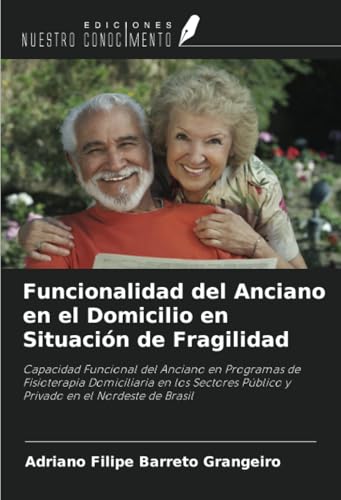 Funcionalidad del Anciano en el Domicilio en Situación de Fragilidad: Capacidad Funcional del Anciano en Programas de Fisioterapia Domiciliaria en los ... Público y Privado en el Nordeste de Brasil von Ediciones Nuestro Conocimiento
