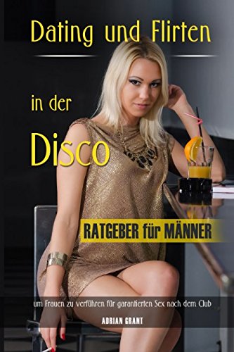 Dating und Flirten in der Disco Ratgeber für Männer um Frauen zu verführen für garantierten Sex nach dem Club von Independently published
