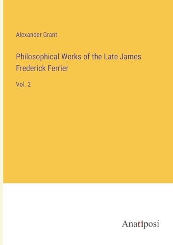Philosophical Works of the Late James Frederick Ferrier: Vol. 2 von Anatiposi Verlag