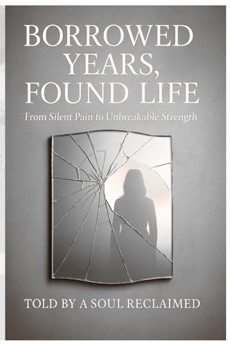 Borrowed Years, Found Life: From Silent Pain to Unbreakable Strength von Independently published