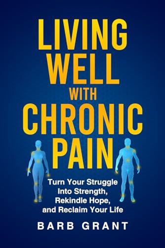 Living Well with Chronic Pain: Turn Your Struggle Into Strength, Rekindle Hope, and Reclaim Your Life von Barb Grant