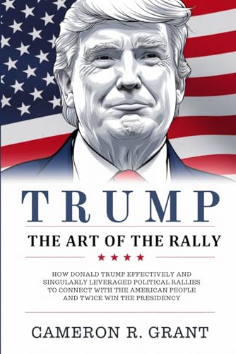Trump: The Art of the Rally: How Donald Trump Leveraged Political Rallies to Connect with the American People and Twice Win the Presidency von Independently published