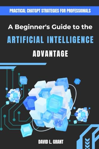 A Beginner's Guide to the Artificial Intelligence Advantage: Practical ChatGPT Strategies for Professionals A Beginner's Guide to the Artificial Intelligence Advantage: Practical ChatGPT Strategies for Professionals von Independently published