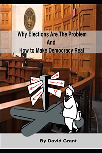 Why Elections Are the Problem and How To Make Democracy Real