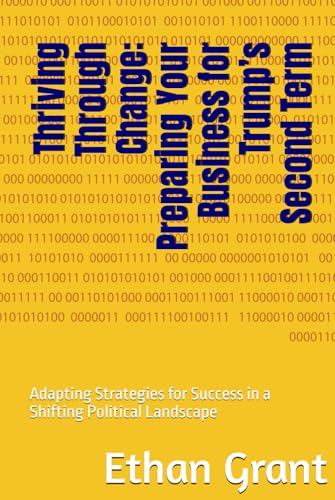 Thriving Through Change: Preparing Your Business for Trump’s Second Term: Adapting Strategies for Success in a Shifting Political Landscape von Independently published