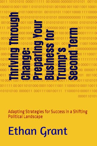 Thriving Through Change: Preparing Your Business for Trump’s Second Term: Adapting Strategies for Success in a Shifting Political Landscape von Independently published