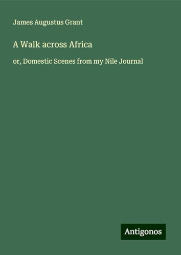 A Walk across Africa: or, Domestic Scenes from my Nile Journal von Antigonos Verlag