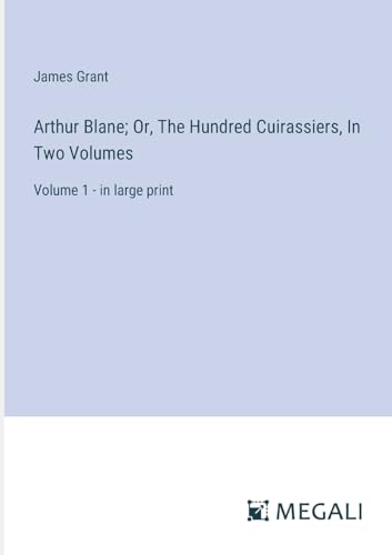 Arthur Blane; Or, The Hundred Cuirassiers, In Two Volumes: Volume 1 - in large print von Megali Verlag