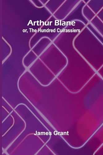 Arthur Blane; Or, The Hundred Cuirassiers von Alpha Editions