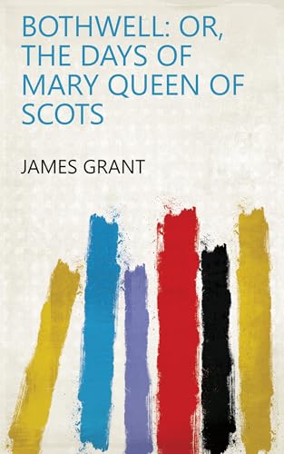Bothwell; or, The Days of Mary Queen of Scots Bothwell; or, The Days of Mary Queen of Scots von Anson Street Press