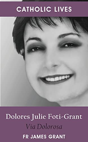 Catholic Lives: Dolores Julie Foti-Grant, Via Dolorosa Catholic Lives: Dolores Julie Foti-Grant, Via Dolorosa