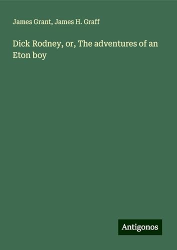 Dick Rodney, or, The adventures of an Eton boy Dick Rodney, or, The adventures of an Eton boy von Antigonos Verlag