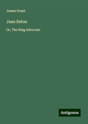 Jane Seton: Or, The King Advocate Jane Seton: Or, The King Advocate von Antigonos Verlag