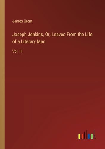 Joseph Jenkins, Or, Leaves From the Life of a Literary Man: Vol. III von Outlook Verlag