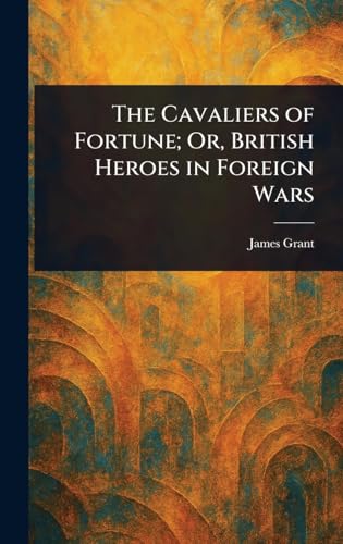 The Cavaliers of Fortune; Or, British Heroes in Foreign Wars The Cavaliers of Fortune; Or, British Heroes in Foreign Wars von Anson Street Press