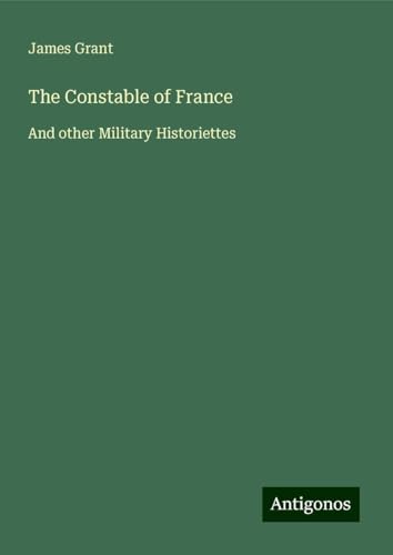 The Constable of France: And other Military Historiettes The Constable of France: And other Military Historiettes von Antigonos Verlag