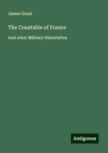The Constable of France: And other Military Historiettes The Constable of France: And other Military Historiettes von Antigonos Verlag