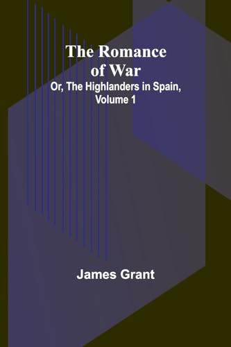 The Romance of War; Or, The Highlanders in Spain, Volume 1 von Alpha Editions