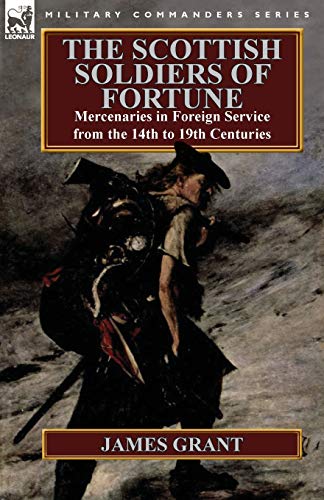 The Scottish Soldiers of Fortune: Mercenaries in Foreign Service from the 14th to 19th Centuries The Scottish Soldiers of Fortune: Mercenaries in Foreign Service from the 14th to 19th Centuries