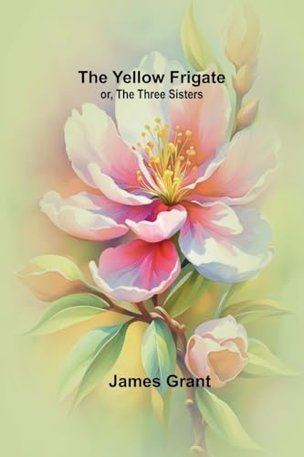 The Yellow Frigate; or, The Three Sisters The Yellow Frigate; or, The Three Sisters von Alpha Edition