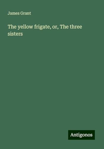 The yellow frigate, or, The three sisters The yellow frigate, or, The three sisters von Antigonos Verlag