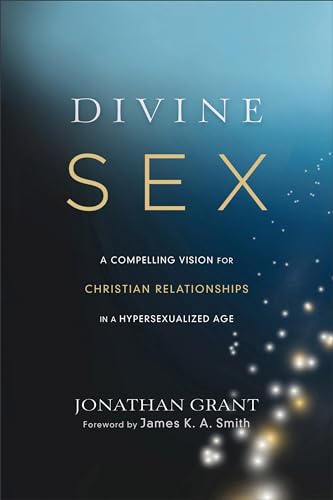 Divine Sex: A Compelling Vision for Christian Relationships in a Hypersexualized Age