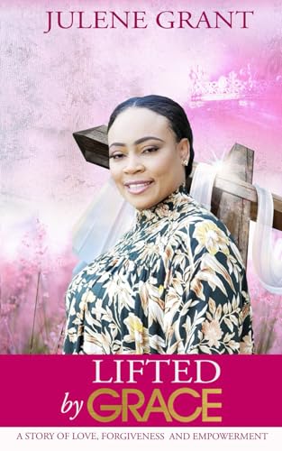 Lifted by Grace: A Story of Love, Forgiveness and Empowerment