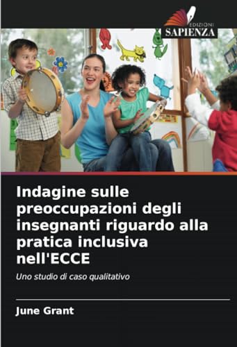 Indagine sulle preoccupazioni degli insegnanti riguardo alla pratica inclusiva nell'ECCE: Uno studio di caso qualitativo von Edizioni Sapienza