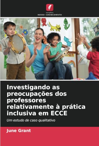 Investigando as preocupações dos professores relativamente à prática inclusiva em ECCE: Um estudo de caso qualitativo von Edições Nosso Conhecimento