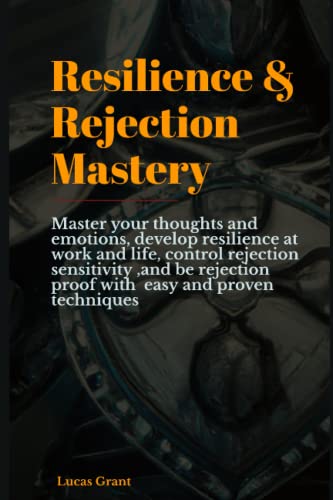Resilience & Rejection Mastery: Master your thoughts and emotions, develop resilience at work and life, control rejection sensitivity ,and be rejection proof with easy and proven techniques