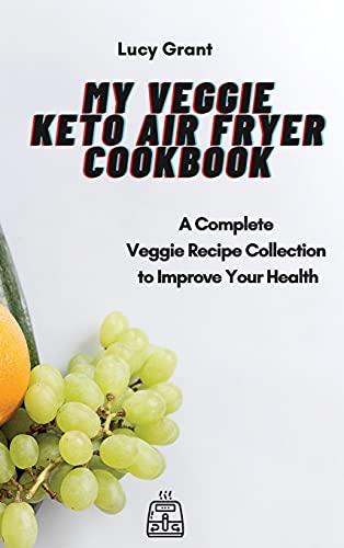 My Veggie Keto Air Fryer Cookbook: A Complete Veggie Recipe Collection to Improve Your Health