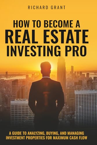 How To Become A Real Estate Investing Pro: A Guide To Analyzing, Buying, And Managing Investment Properties For Maximum Cash Flow von Independently published