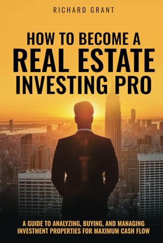 How To Become A Real Estate Investing Pro: A Guide To Analyzing, Buying, And Managing Investment Properties For Maximum Cash Flow von Independently published